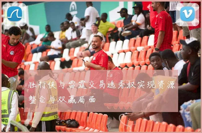 独行侠与雷霆交易选秀权实现资源整合与双赢局面