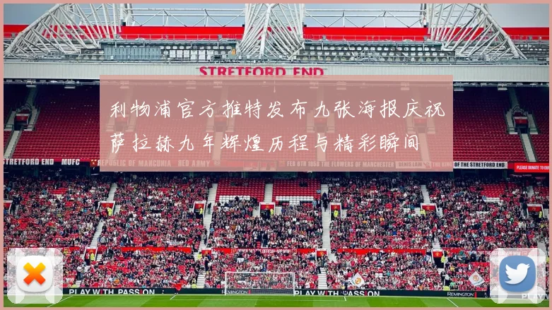 利物浦官方推特发布九张海报庆祝萨拉赫九年辉煌历程与精彩瞬间