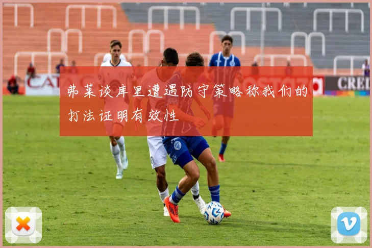弗莱谈库里遭遇防守策略称我们的打法证明有效性