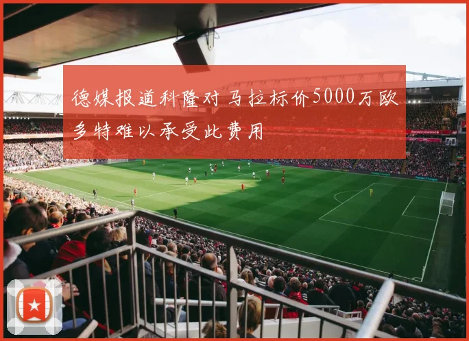 德媒报道科隆对马拉标价5000万欧多特难以承受此费用
