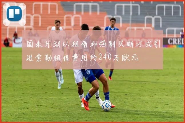 国米计划以租借加强制买断方式引进索勒租借费用约240万欧元